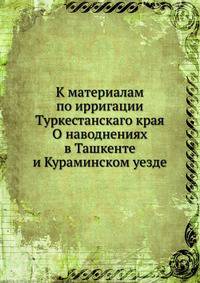 К материалам по ирригации Туркестанскаго края О наводнениях в Ташкенте и Кураминском уезде