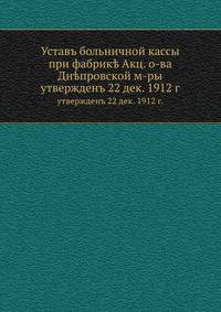 Уставъ больничной кассы при фабрике Акц. о-ва Днепровской м-ры утвержденъ 22 декабря 1912 г.