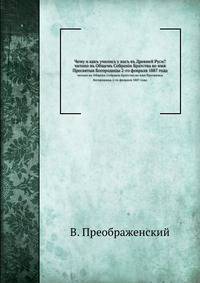 Чему и какъ учились у насъ въ Древней Руси?. читано въ Общемъ Собранiи Братства во имя Пресвятыя Богородицы 2-го февраля 1887 года
