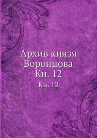 Архив князя Воронцова. Книга 12. Бумаги графов Александра и Семена Романовичей Воронцовых