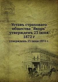 Уставъ страховаго общества "Якорь" утвержденъ 23 iюня 1872 года