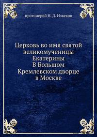 Церковь во имя святой великомученицы Екатерины. В Большом Кремлевском дворце в Москве