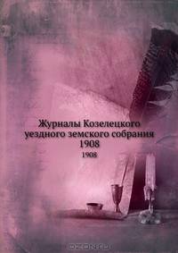 Журналы Козелецкого уездного земского собрания. 1908