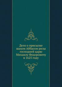 Дело о присылке шахом Аббасом ризы господней царю Михаилу Федоровичу в 1625 году