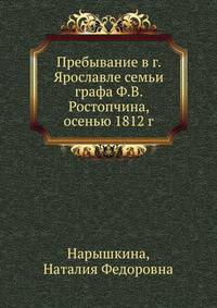 Пребывание в г. Ярославле семьи графа Ф.В. Ростопчина, осенью 1812 г.