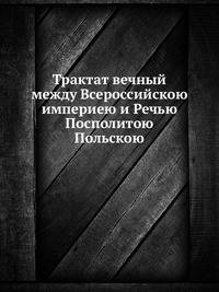 Трактат вечный между Всероссийскою империею и Речью Посполитою Польскою