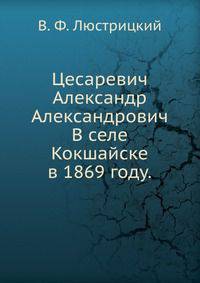Цесаревич Александр Александрович. В селе Кокшайске в 1869 году.