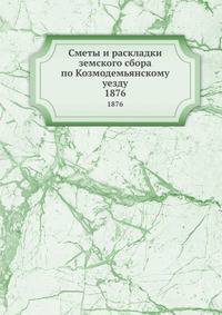 Сметы и раскладки земского сбора по Козмодемьянскому уезду. 1876