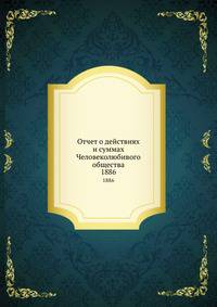 Отчет о действиях и суммах Человеколюбивого общества. 1886