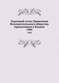 Годичный отчет Правления Вспомогательного общества приказчиков в Казани. 1906