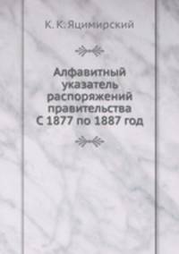 Алфавитный указатель распоряжений правительства. С 1877 по 1887 год