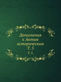 Дополнения к Актам историческим. Том 5.