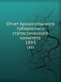 Отчет Архангельского губернского статистического комитета. 1893