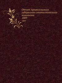 Отчет Архангельского губернского статистического комитета. 1889