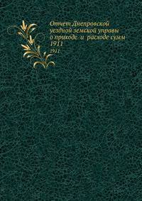 Отчет Днепровской уездной земской управы о приходе и расходе сумм. 1911