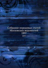 Собрание передовых статей Московских ведомостей. 1897
