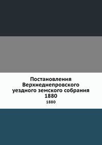 Постановления Верхнеднепровского уездного земского собрания. 1880