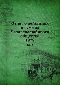 Отчет о действиях и суммах Человеколюбивого общества. 1878