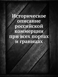 Историческое описание российской коммерции при всех портах и границах