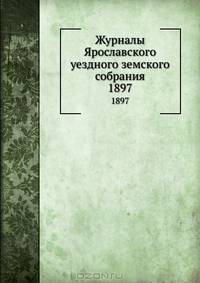 Журналы Ярославского уездного земского собрания. 1897