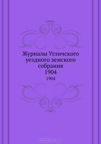 Журналы Угличского уездного земского собрания. 1904