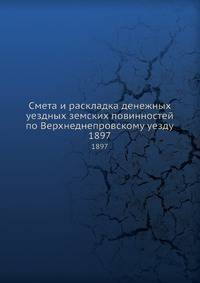 Смета и раскладка денежных уездных земских повинностей по Верхнеднепровскому уезду. 1897