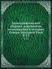 Археографический сборник документов, относящийся к истории Северо-Западной Руси. Том 13