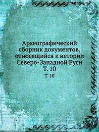 Археографический сборник документов, относящийся к истории Северо-Западной Руси. Том 10
