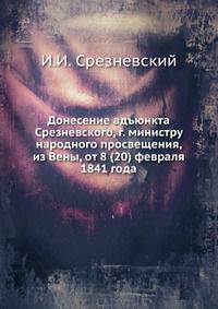 Донесение адъюнкта Срезневского, г. министру народного просвещения, из Вены, от 8 (20) февраля 1841 года