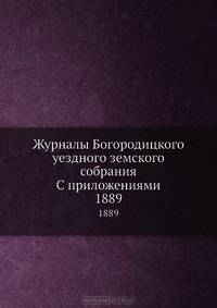 Журналы Богородицкого уездного земского собрания С приложениями. 1889