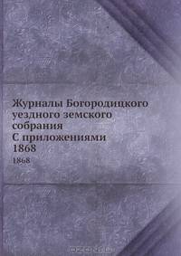 Журналы Богородицкого уездного земского собрания С приложениями. 1868