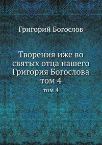 Творения иже во святых отца нашего Григория Богослова. Том 4