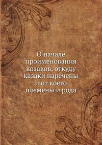 О начале проименования козаков, откуду казаки наречены и от коего племены и рода