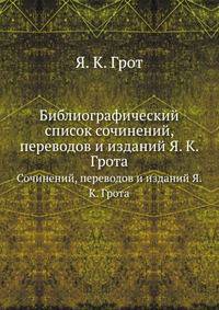 Библиографический список. Сочинений, переводов и изданий Я. К. Грота