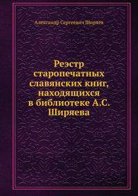Реэстр старопечатных славянских книг, находящихся в библиотеке А.С. Ширяева