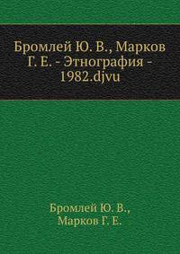 Бромлей Ю. В., Марков Г. Е. - Этнография - 1982.djvu