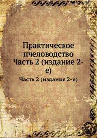 Практическое пчеловодство. Часть 2 (издание 2-е)