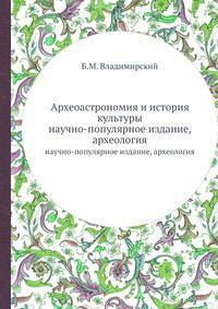 Археоастрономия и история культуры. научно-популярное издание, археология