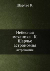 Небесная механика - К. Шарлье. астрономия