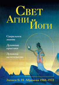 Свет Агни Йоги. Сакральные знания. Духовные практики. Духовное целительство. Записи Б.Н. Абрамова 1968-1972