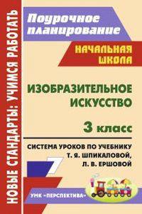 Изобразительное искусство. 3 класс. Поурочное планирование. Система уроков по учебнику Т.Я. Шпикаловой, Л.В. Ершовой, Г.А. Величкиной