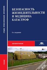Безопасность жизнедеятельности и медицина катастроф. Учебник для студентов учреждений среднего медицинского профессионального образования. Гриф МО РФ