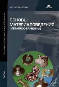 Основы материаловедения (металлообработка). Учебник для начального профессионального образования