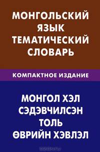 Монгольский язык. Тематический словарь. Компактное издание. 10 000 слов. С транскрипцией монгольских слов. С русским и монгольским указателями
