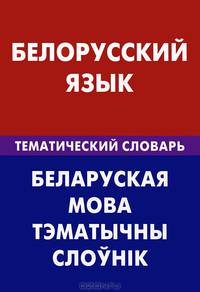 Белорусский язык. Тематический словарь. 20 000 слов и предложений. С транскрипцией белорусских слов. С русским и белорусским указателями