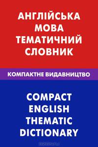 Англiйска мова. Тематичний словник. Компактне видавництво. 10 000 слiв. З транскрипцiэю англiйських слiв. З украiнським i англiйським покажчиками