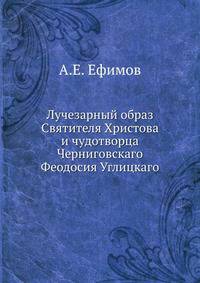 Лучезарный образ Святителя Христова и чудотворца Черниговскаго Феодосия Углицкаго