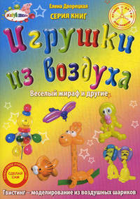 Игрушки из воздуха. Веселый жираф и другие. Пошаговое руководство