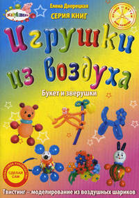 Игрушки из воздуха. Букет и зверушки. Пошаговое руководство