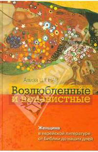 Возлюбленные и ненавистные. Женщина в еврейской литературе от Библии до наших дней